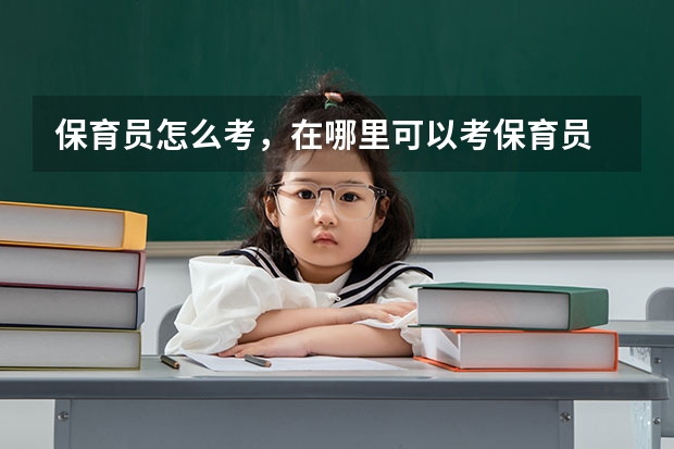保育员怎么考，在哪里可以考保育员 保育员报名流程