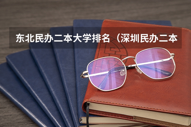 东北民办二本大学排名（深圳民办二本大学排名）