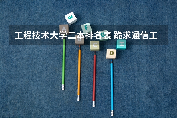 工程技术大学二本排名表 跪求通信工程较好的二本大学排名。