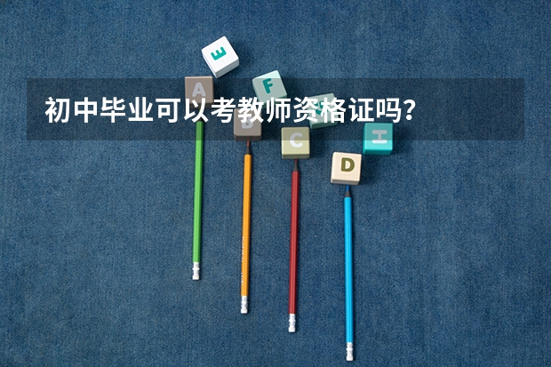 初中毕业可以考教师资格证吗？