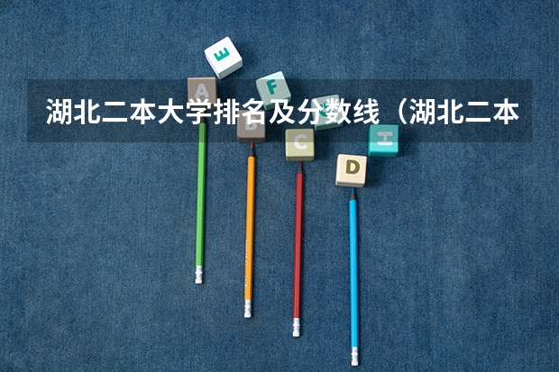 湖北二本大学排名及分数线（湖北二本学校排名及分数线）