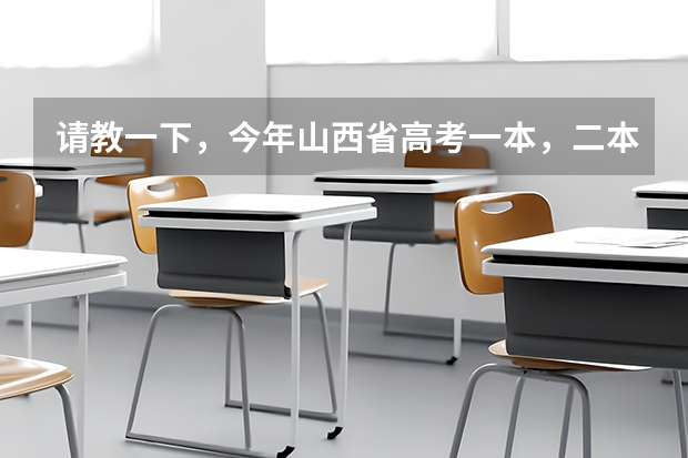 请教一下，今年山西省高考一本，二本线估计是多少？