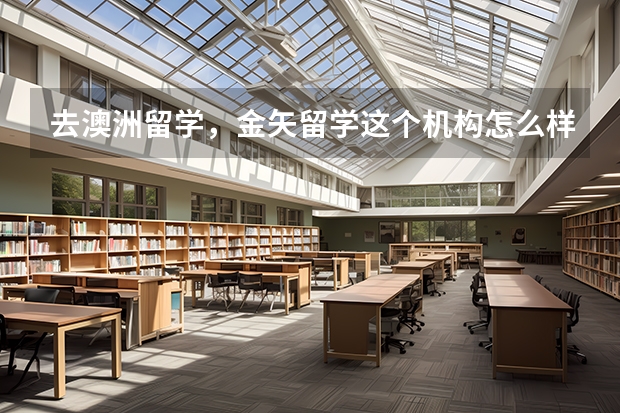 去澳洲留学,金矢留学这个机构怎么样?
