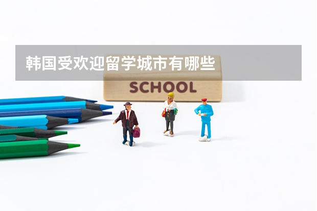 韩国受欢迎留学城市有哪些