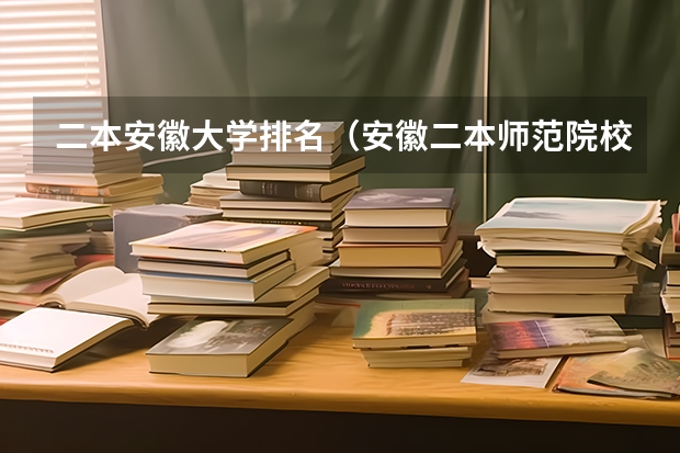 二本安徽大学排名（安徽二本师范院校排名）