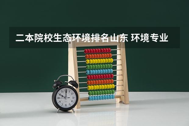 二本院校生态环境排名山东 环境专业的大学排名
