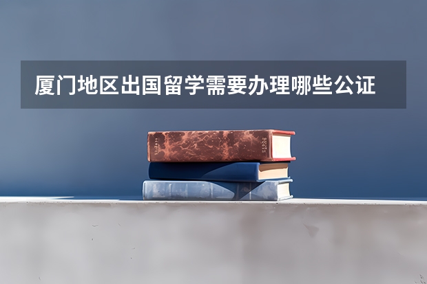 厦门地区出国留学需要办理哪些公证