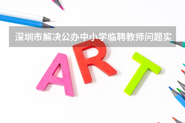深圳市解决公办中小学临聘教师问题实施方案(广东省深圳市罗湖区新华外国语学校招聘初中语文教师2名公告 ?)