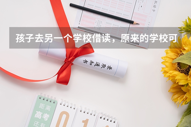 孩子去另一个学校借读,原来的学校可以保留学籍吗?