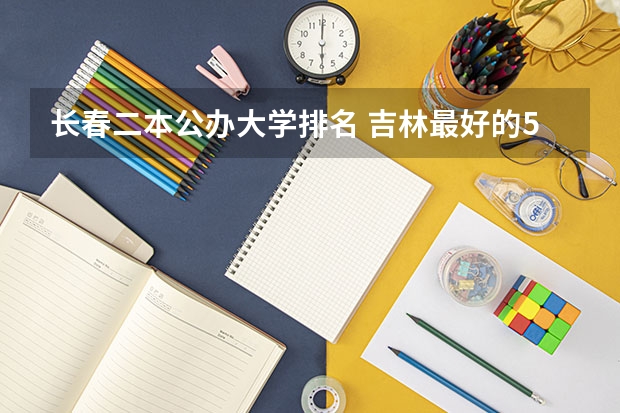 长春二本公办大学排名 吉林最好的5所二本大学