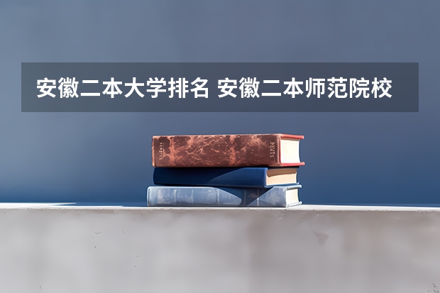 安徽二本大学排名 安徽二本师范院校排名