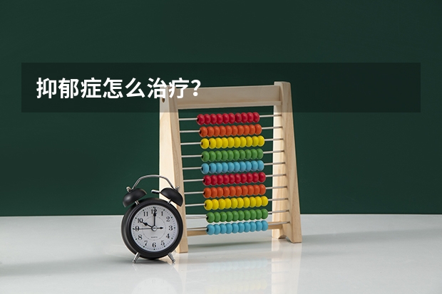 抑郁症怎么治疗?