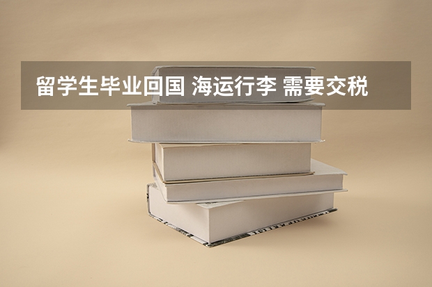 留学生毕业回国 海运行李 需要交税吗