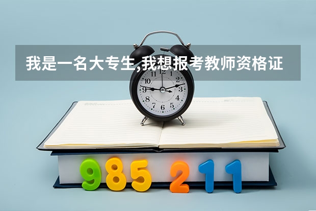 我是一名大专生,我想报考教师资格证.我是非专业的.不知如何去报考?请回答我!