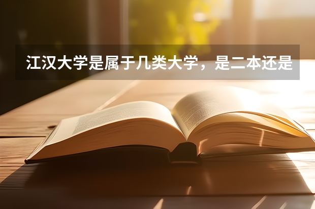 江汉大学是属于几类大学,是二本还是三本?排名如何?