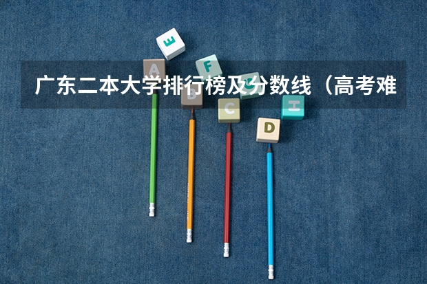 广东二本大学排行榜及分数线(高考难度系数排行榜,你所在的省份考上好大学有多难)