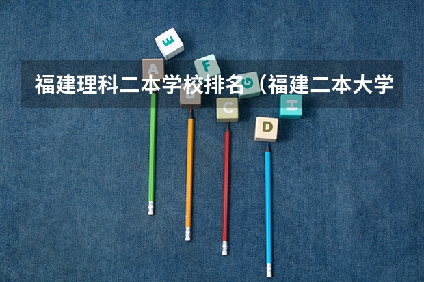 福建理科二本学校排名（福建二本大学排行榜）
