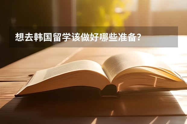 想去韩国留学该做好哪些准备?