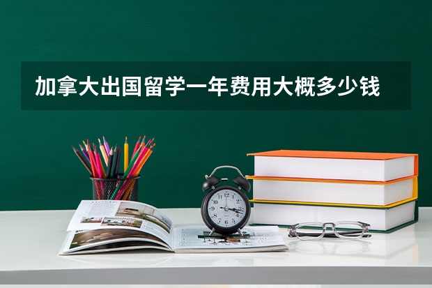 加拿大出国留学一年费用大概多少钱
