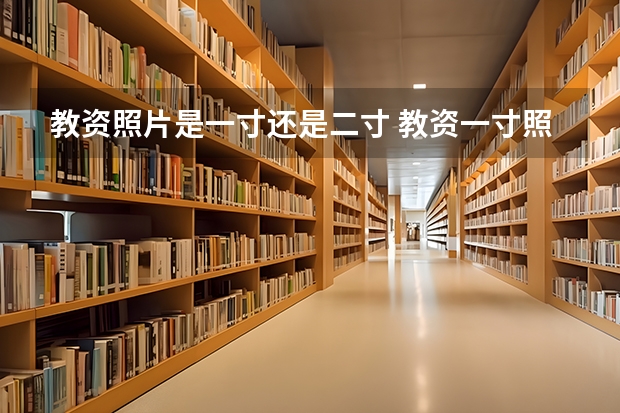 教资照片是一寸还是二寸 教资一寸照片的尺寸是多少
