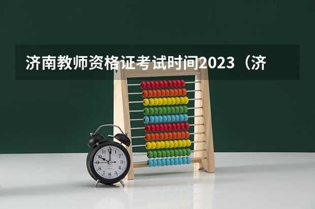 济南教师资格证考试时间2023（济南教师资格证考试时间）
