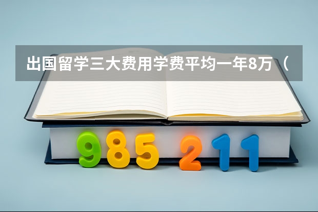 出国留学三大费用学费平均一年8万（自费留学美国一年花费）