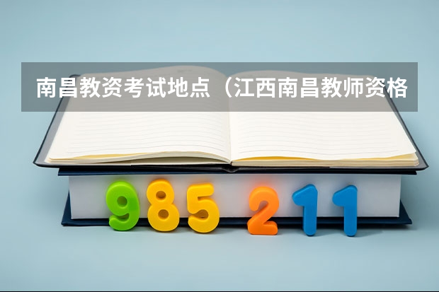 南昌教资考试地点（江西南昌教师资格证考试（教育学和教育心理学）下半年的考试报名时间？）