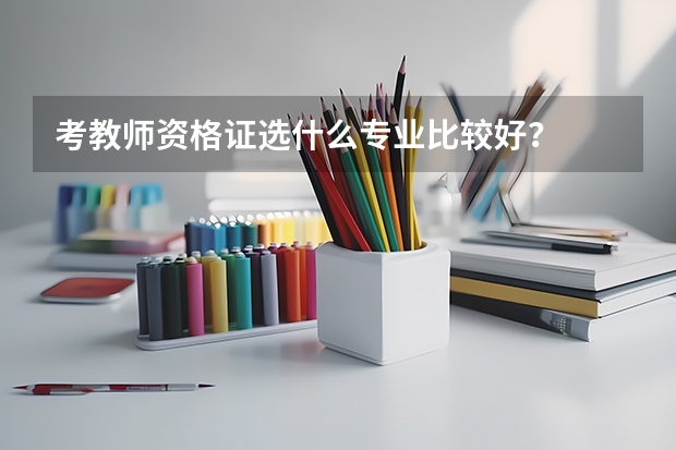 考教师资格证选什么专业比较好？