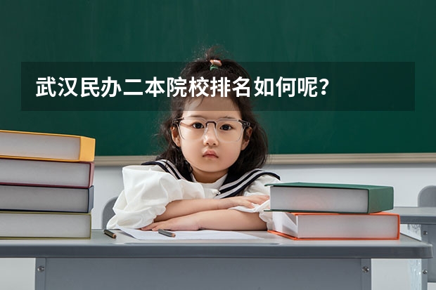 武汉民办二本院校排名如何呢?