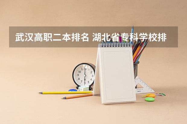 武汉高职二本排名 湖北省专科学校排行榜