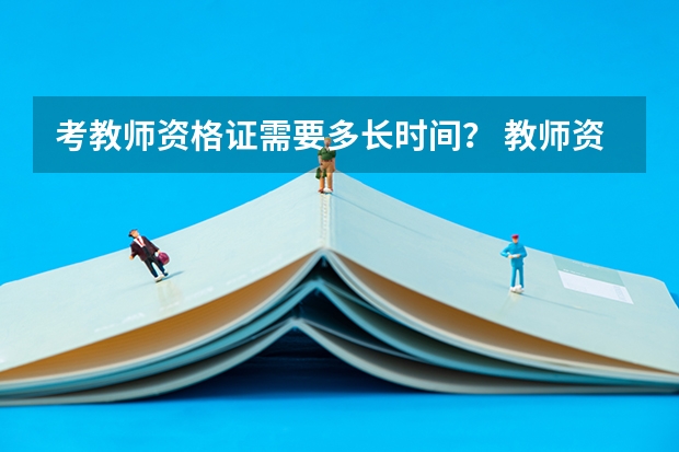 考教师资格证需要多长时间？ 教师资格证考试需要考几天？