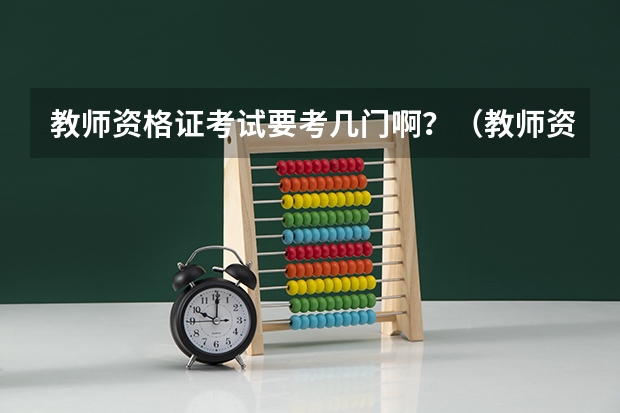 教师资格证考试要考几门啊？（教师资格证要考几门？）