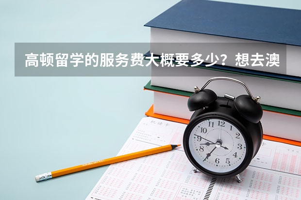 高顿留学的服务费大概要多少？想去澳洲读研