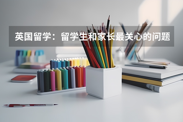 英国留学：留学生和家长最关心的问题是哪些