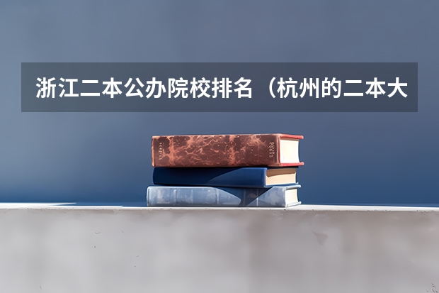 浙江二本公办院校排名（杭州的二本大学及其分数线）
