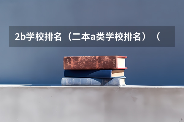 2b学校排名(二本a类学校排名)(适合考研的二本好学校)