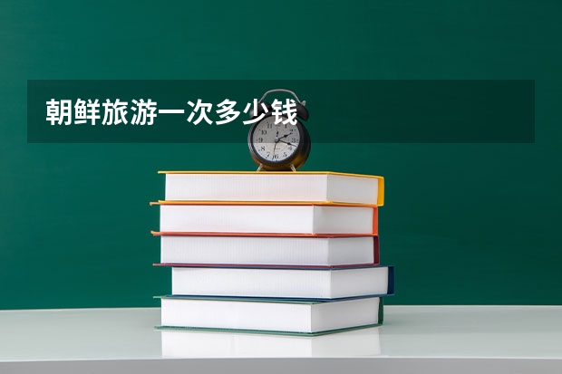 朝鲜旅游一次多少钱