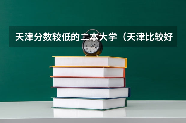天津分数较低的二本大学(天津比较好的公办二本)