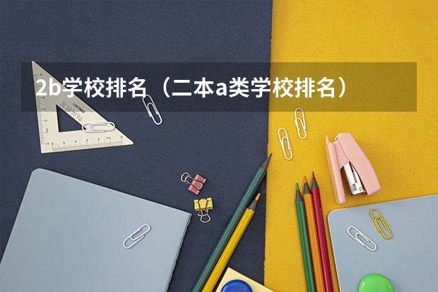 2b学校排名(二本a类学校排名) 广东二本大学排名大全