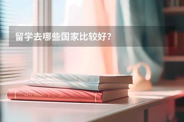 留学去哪些国家比较好?