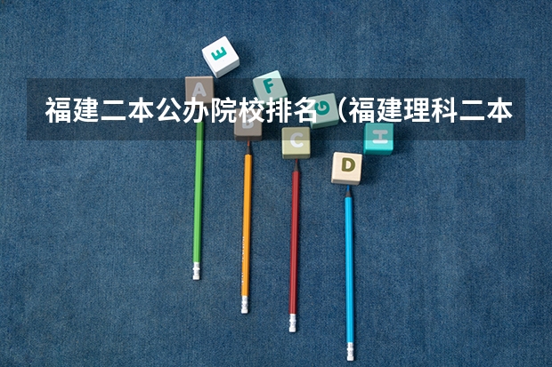 福建二本公办院校排名（福建理科二本学校排名）