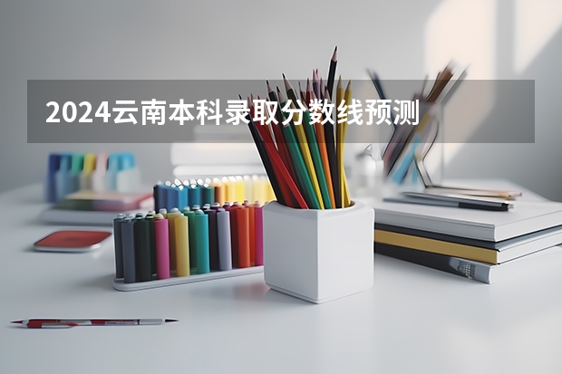 2024云南本科录取分数线预测