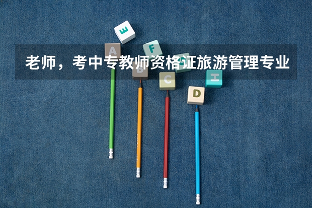老师，考中专教师资格证旅游管理专业方向的，笔试都需要准备什么