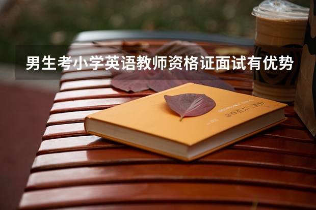 男生考小学英语教师资格证面试有优势吗