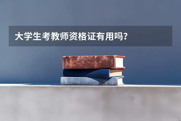 大学生考教师资格证有用吗？