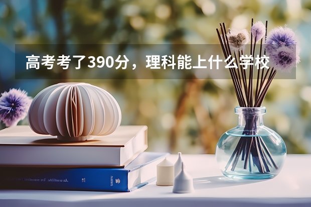 高考考了390分,理科能上什么学校