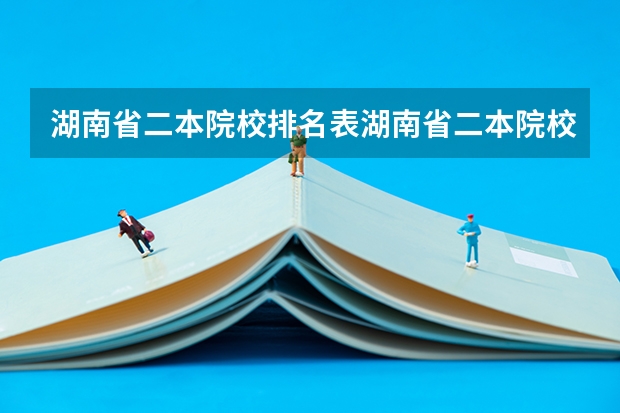 湖南省二本院校排名表湖南省二本院校排名 湖南省二本院校排名