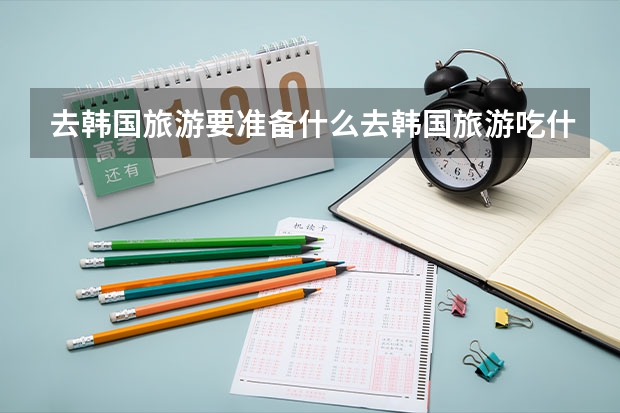 去韩国旅游要准备什么去韩国旅游吃什么