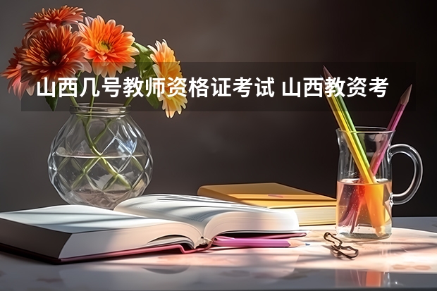 山西几号教师资格证考试 山西教资考试时间
