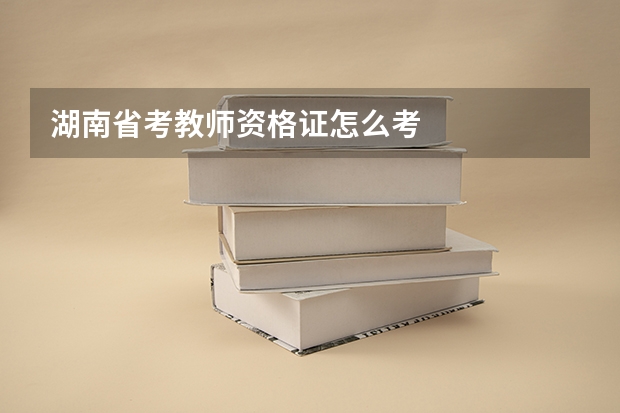 湖南省考教师资格证怎么考